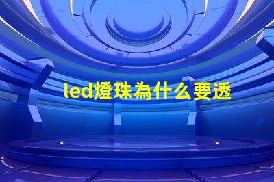 led燈珠為什么要透鏡 led燈珠壞了怎么修